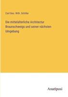 Die Mittelalterliche Architectur Braunschweigs Und Seiner Nächsten Umgebung