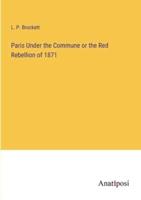 Paris Under the Commune or the Red Rebellion of 1871