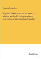 England's Foreign Policy; an Inquiry as to Whether We Should Continue a Policy of Intervention, or Adopt a Policy of Isolation