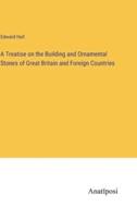 A Treatise on the Building and Ornamental Stones of Great Britain and Foreign Countries