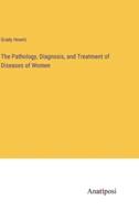 The Pathology, Diagnosis, and Treatment of Diseases of Women