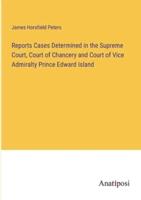 Reports Cases Determined in the Supreme Court, Court of Chancery and Court of Vice Admiralty Prince Edward Island
