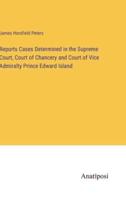 Reports Cases Determined in the Supreme Court, Court of Chancery and Court of Vice Admiralty Prince Edward Island