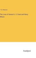 The Lives of General U. S. Grant and Henry Wilson