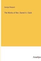 The Works of Rev. Daniel A. Clark