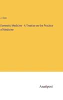 Domestic Medicine - A Treatise on the Practice of Medicine