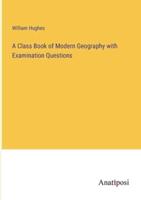 A Class Book of Modern Geography With Examination Questions