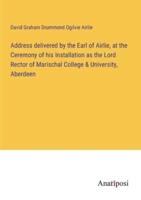 Address Delivered by the Earl of Airlie, at the Ceremony of His Installation as the Lord Rector of Marischal College & University, Aberdeen