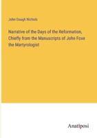 Narrative of the Days of the Reformation, Chiefly from the Manuscripts of John Foxe the Martyrologist