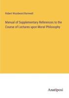 Manual of Supplementary References to the Course of Lectures Upon Moral Philosophy