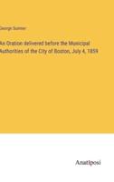An Oration Delivered Before the Municipal Authorities of the City of Boston, July 4, 1859