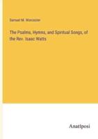 The Psalms, Hymns, and Spiritual Songs, of the Rev. Isaac Watts
