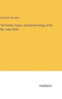 The Psalms, Hymns, and Spiritual Songs, of the Rev. Isaac Watts