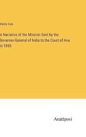A Narrative of the Mission Sent by the Governor-General of India to the Court of Ava in 1855