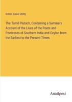 The Tamil Plutach, Containing a Summary Account of the Lives of the Poets and Poetesses of Southern India and Ceylon from the Earliest to the Present Times