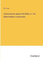 Immersionists Against the Bible; or, The Babel Builders Confounded