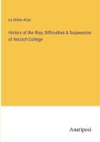 History of the Rise, Difficulties & Suspension of Antioch College