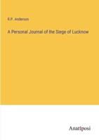 A Personal Journal of the Siege of Lucknow