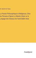 La Poesie Philosophique Et Religieuse, Chez Les Persans d'Apres Le Mantic Uttair Ou Le Langage Des Oiseaux De Farid-Uddin Attar