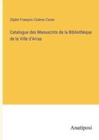 Catalogue Des Manuscrits De La Bibliothèque De La Ville d'Arras
