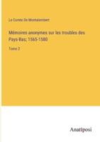 Mémoires Anonymes Sur Les Troubles Des Pays-Bas; 1565-1580