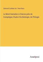 Le Mont Gannelon À Clairoix Près De Compiègne; Etude d'Archéologie, De Philogie