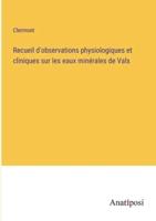 Recueil D'observations Physiologiques Et Cliniques Sur Les Eaux Minérales De Vals