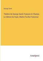 Théâtre De George Sand; François Le Champi, Le Démon Du Foyer, Maitre Favilla Francoise