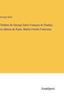 Théâtre De George Sand; François Le Champi, Le Démon Du Foyer, Maitre Favilla Francoise