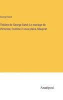Théâtre De George Sand; Le Mariage De Victorine, Comme Il Vous Plaira, Mauprat