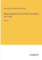 Histoire Politique De La Révolution De Hongrie, 1847-1850