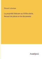 La Propriété Littéraire Au XVIIIe Siècle; Recueil De Pièces Et De Documents