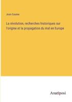 La Révolution, Recherches Historiques Sur L'origine Et La Propagation Du Mal En Europe