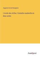 L'ecole Des Arthur; Comedie-Vaudeville En Deux Actes
