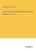Lettres De Pinel; Précédées D'une Notice Plus Étendue Sur Sa Vie