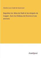 Napoléon Ier, Mme De Staël Et Les Émigrés De Coppet; Suivi Du Château De Divonne Et Ses Environs