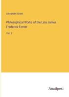 Philosophical Works of the Late James Frederick Ferrier