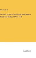 The Work of God in Great Britain Under Messrs Moody and Sankey, 1873 to 1875