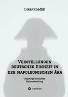 Vorstellungen Deutscher Einheit in Der Napoleonischen Ära
