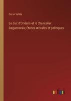 Le Duc d'Orléans Et Le Chancelier Daguesseau; Études Morales Et Politiques