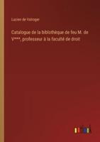 Catalogue De La Biblothèque De Feu M. De V***, Professeur À La Faculté De Droit
