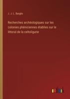 Recherches Archéologiques Sur Les Colonies Phéniciennes Établies Sur Le Littoral De La Celtoligurie