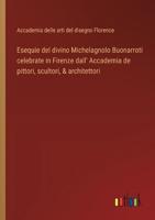 Esequie Del Divino Michelagnolo Buonarroti Celebrate in Firenze Dall' Accademia De Pittori, Scultori, & Architettori