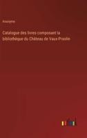 Catalogue Des Livres Composant La Bibliothèque Du Château De Vaux-Praslin