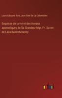 Esquisse De La Vie Et Des Travaux Apostoliques De Sa Grandeur Mgr. Fr. Xavier De Laval-Montmorency