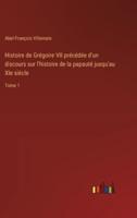 Histoire De Grégoire VII Précédée D'un Discours Sur L'histoire De La Papauté Jusqu'au XIe Siècle