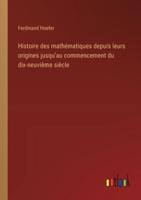 Histoire Des Mathématiques Depuis Leurs Origines Jusqu'au Commencement Du Dix-Neuvième Siècle