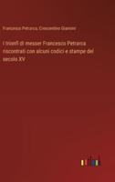 I Trionfi Di Messer Francesco Petrarca Riscontrati Con Alcuni Codici E Stampe Del Secolo XV