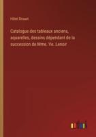 Catalogue Des Tableaux Anciens, Aquarelles, Dessins Dépendant De La Succession De Mme. Ve. Lenoir
