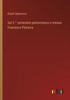 Sul V.° Centenario Petrarchesco E Messer Francesco Petrarca